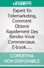 Expert En Telemarketing, Comment Obtenir Rapidement Des Rendez-Vous Commerciaux. E-book. Formato EPUB ebook