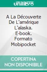 A La Découverte De L'amérique L'alaska. E-book. Formato EPUB ebook