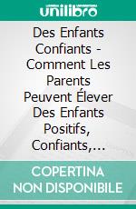 Des Enfants Confiants - Comment Les Parents Peuvent Élever Des Enfants Positifs, Confiants, Résilients Et Concentrés. E-book. Formato Mobipocket ebook