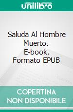 Saluda Al Hombre Muerto. E-book. Formato EPUB ebook