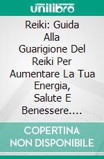 Reiki: Guida Alla Guarigione Del Reiki Per Aumentare La Tua Energia, Salute E Benessere. E-book. Formato EPUB ebook