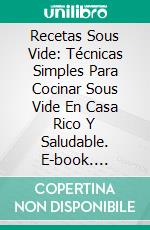 Recetas Sous Vide: Técnicas Simples Para Cocinar Sous Vide En Casa Rico Y Saludable. E-book. Formato EPUB ebook di Oliver Clark