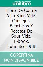 Libro De Cocina A La Sous-Vide: Consejos, Beneficios Y Recetas De Sous-Vide. E-book. Formato Mobipocket ebook