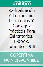 Radicalización Y Terrorismo: Estrategias Y Consejos Prácticos Para Enfrentarlos. E-book. Formato EPUB ebook