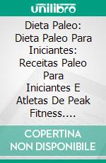 Dieta Paleo: Dieta Paleo Para Iniciantes: Receitas Paleo Para Iniciantes E Atletas De Peak Fitness. E-book. Formato EPUB ebook