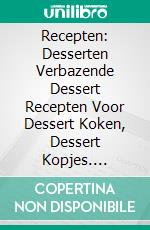 Recepten: Desserten Verbazende Dessert Recepten Voor Dessert Koken, Dessert Kopjes. E-book. Formato EPUB ebook