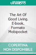 The Art Of Good Living. E-book. Formato Mobipocket ebook