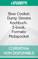 Slow Cooker: Dump Dinners Kochbuch. E-book. Formato Mobipocket ebook