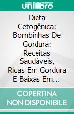 Dieta Cetogênica: Bombinhas De Gordura: Receitas Saudáveis, Ricas Em Gordura E Baixas Em Hidratos De Carbono. E-book. Formato EPUB ebook di Liam Moore