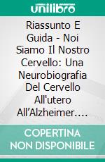 Riassunto E Guida - Noi Siamo Il Nostro Cervello: Una Neurobiografia Del Cervello All'utero All’Alzheimer. E-book. Formato Mobipocket ebook di Lee Tang