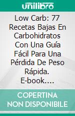 Low Carb: 77 Recetas Bajas En Carbohidratos Con Una Guía Fácil Para Una Pérdida De Peso Rápida. E-book. Formato EPUB ebook di Celine Walker