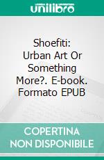 Shoefiti: Urban Art Or Something More?. E-book. Formato EPUB