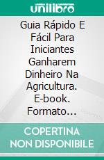 Guia Rápido E Fácil Para Iniciantes Ganharem Dinheiro Na Agricultura. E-book. Formato Mobipocket ebook di Alex Nkenchor Uwajeh