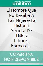 El Hombre Que No Besaba A Las MujeresLa Historia Secreta De Hitler. E-book. Formato Mobipocket ebook di MOHAMED BOUZITOUNE