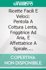 Ricette Facili E Veloci: Pentola A Cottura Lenta, Friggitrice Ad Aria, E Affettatrice A Spirale. E-book. Formato EPUB ebook di Nancy Ross