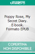 Poppy Rose, My Secret Diary. E-book. Formato Mobipocket ebook di Agnès Ruiz