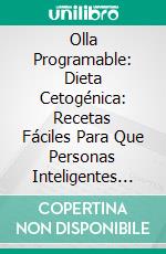 Olla Programable: Dieta Cetogénica: Recetas Fáciles Para Que Personas Inteligentes Coman Sano Y Pierdan Peso Rápido. E-book. Formato Mobipocket ebook