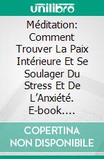 Méditation: Comment Trouver La Paix Intérieure Et Se Soulager Du Stress Et De L’Anxiété. E-book. Formato EPUB ebook