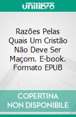 Razões Pelas Quais Um Cristão Não Deve Ser Maçom. E-book. Formato Mobipocket ebook