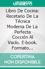 Libro De Cocina: Recetario De La Técnica Moderna De La Perfecta Cocción Al Vacío. E-book. Formato Mobipocket ebook di James B Boucher