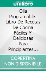 Olla Programable: Libro De Recetas De Cocina Fáciles Y Deliciosas Para Principiantes (Instant Pot). E-book. Formato EPUB ebook di Jeff Potman