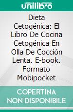 Dieta Cetogénica: El Libro De Cocina Cetogénica En Olla De Cocción Lenta. E-book. Formato EPUB ebook