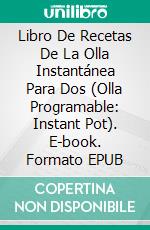 Libro De Recetas De La Olla Instantánea Para Dos (Olla Programable: Instant Pot). E-book. Formato EPUB ebook