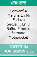 Convertí A Martina En Mi Esclava Sexual... En El Baño. E-book. Formato Mobipocket ebook di Kathrin Pissinger