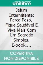 Jejum Intermitente: Perca Peso, Fique Saudável E Viva Mais Com Um Segredo Simples. E-book. Formato Mobipocket ebook di Eden Rohmer