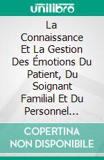 La Connaissance Et La Gestion Des Émotions Du Patient, Du Soignant Familial Et Du Personnel Médical. E-book. Formato EPUB ebook