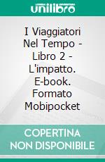 I Viaggiatori Nel Tempo - Libro 2 - L'impatto. E-book. Formato EPUB ebook