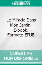 Le Miracle Dans Mon Jardin. E-book. Formato EPUB ebook