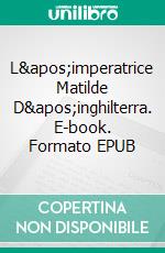 L'imperatrice Matilde D'inghilterra. E-book. Formato EPUB ebook di Laurel A. Rockefeller