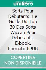 Sorts Pour Débutants: Le Guide Du Top 30 Des Sorts Wiccan Pour Débutants. E-book. Formato EPUB ebook di The Blokehead