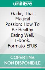 Garlic, That Magical Possion: How To Be Healthy Eating Well. E-book. Formato Mobipocket ebook di MOHAMED BOUZITOUNE