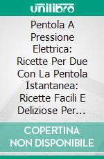 Pentola A Pressione Elettrica: Ricette Per Due Con La Pentola Istantanea: Ricette Facili E Deliziose Per Principianti (Instant Pot). E-book. Formato EPUB ebook