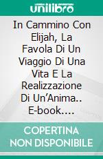 In Cammino Con Elijah, La Favola Di Un Viaggio Di Una Vita E La Realizzazione Di Un’Anima.. E-book. Formato EPUB ebook