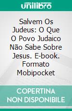 Salvem Os Judeus: O Que O Povo Judaico Não Sabe Sobre Jesus. E-book. Formato Mobipocket ebook di Bernard Levine