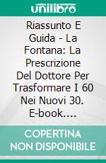 Riassunto E Guida - La Fontana: La Prescrizione Del Dottore Per Trasformare I 60 Nei Nuovi 30. E-book. Formato EPUB ebook di Lee Tang