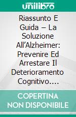 Riassunto E Guida – La Soluzione All’Alzheimer: Prevenire Ed Arrestare Il Deterioramento Cognitivo. E-book. Formato EPUB ebook di Lee Tang