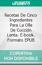 Recetas De Cinco Ingredientes Para La Olla De Cocción Lenta. E-book. Formato Mobipocket ebook di Alissa Green