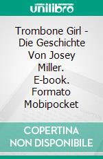 Trombone Girl -  Die Geschichte Von Josey Miller. E-book. Formato Mobipocket ebook