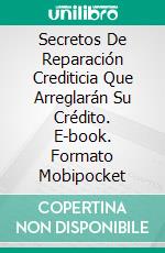 Secretos De Reparación Crediticia Que Arreglarán Su Crédito. E-book. Formato Mobipocket ebook di Casey Boon