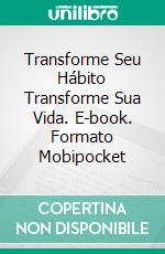 Transforme Seu Hábito Transforme Sua Vida. E-book. Formato EPUB ebook di John S. Lawson