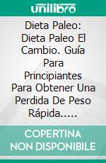 Dieta Paleo: Dieta Paleo El Cambio. Guía  Para Principiantes Para Obtener Una Perdida De Peso Rápida.. E-book. Formato Mobipocket ebook