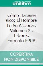 Cómo Hacerse Rico: El Hombre En Su Accionar. Volumen 2.. E-book. Formato EPUB ebook di Baron Alexander Deschauer