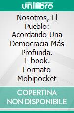 Nosotros, El Pueblo: Acordando Una Democracia Más Profunda. E-book. Formato EPUB ebook