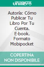 Autoría: Cómo Publicar Tu Libro Por Tu Cuenta. E-book. Formato Mobipocket ebook di Owen Jones