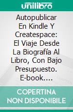 Autopublicar En Kindle Y Createspace: El Viaje Desde La Biografía Al Libro, Con Bajo Presupuesto. E-book. Formato EPUB ebook