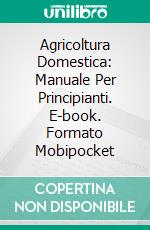 Agricoltura Domestica: Manuale Per Principianti. E-book. Formato Mobipocket